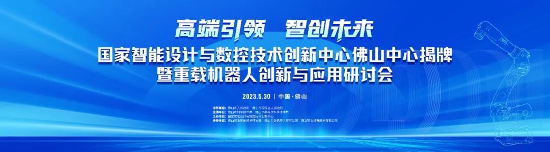 重磅 | 国家智能设计与数控技术创新中心佛山中心揭牌暨重载机器人创新与应用研讨会